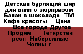 Детский бурлящий шар для ванн с сюрпризом «Банан в шоколаде» ТМ «Кафе красоты» › Цена ­ 94 - Все города Другое » Продам   . Татарстан респ.,Набережные Челны г.